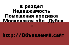  в раздел : Недвижимость » Помещения продажа . Московская обл.,Дубна г.